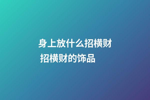 身上放什么招横财 招横财的饰品